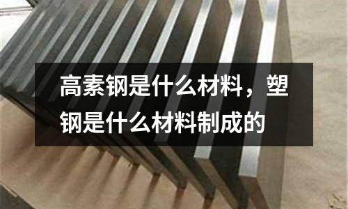 高素鋼是什么材料，塑鋼是什么材料制成的