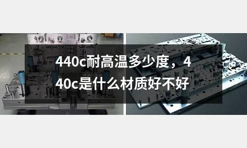 440c耐高溫多少度，440c是什么材質好不好