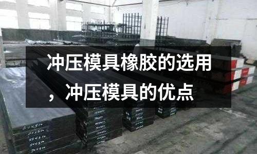 沖壓模具橡膠的選用，沖壓模具的優(yōu)點(diǎn)