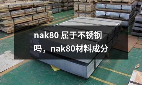 nak80 屬于不銹鋼嗎，nak80材料成分