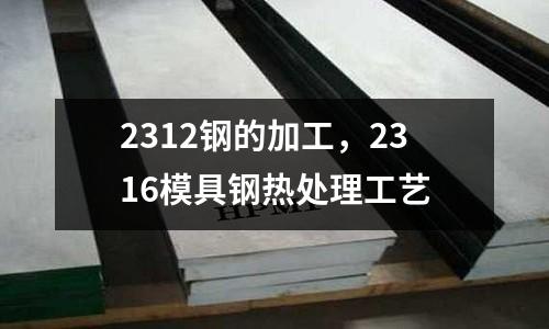 2312鋼的加工，2316模具鋼熱處理工藝