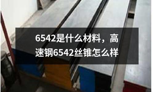 6542是什么材料，高速鋼6542絲錐怎么樣