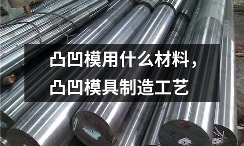 凸凹模用什么材料,凸凹模具制造工藝
