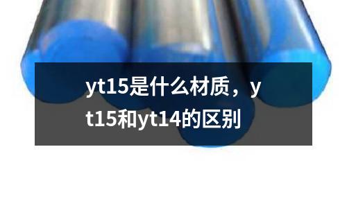 yt15是什么材質(zhì)，yt15和yt14的區(qū)別
