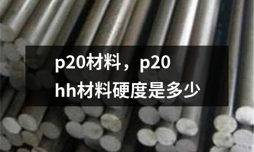 p20材料，p20hh材料硬度是多少