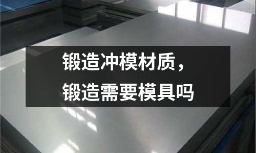 鍛造沖模材質,鍛造需要模具嗎