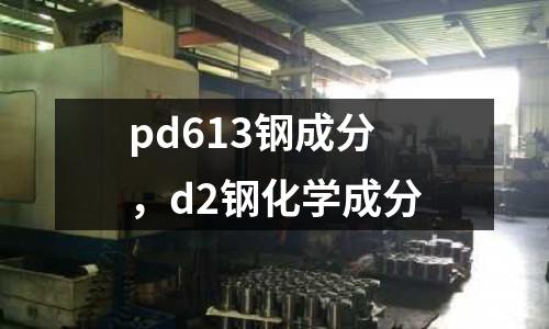 pd613鋼成分,d2鋼化學成分
