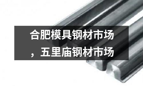 合肥模具鋼材市場，五里廟鋼材市場