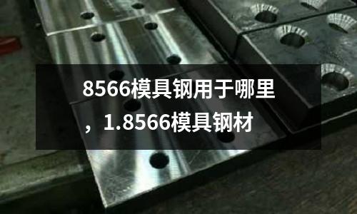 8566模具鋼用于哪里，1.8566模具鋼材