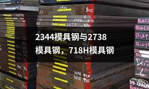 2344模具鋼與2738模具鋼，718H模具鋼