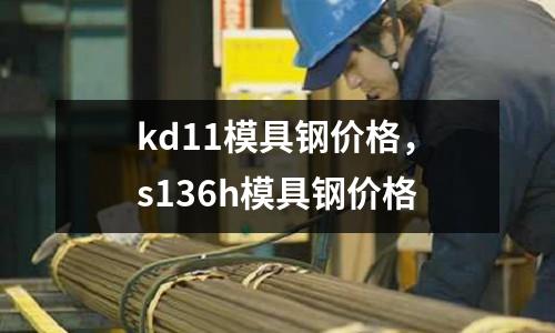 kd11模具鋼價(jià)格,s136h模具鋼價(jià)格