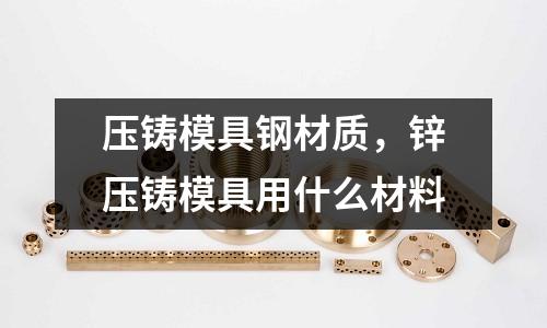 壓鑄模具鋼材質，鋅壓鑄模具用什么材料