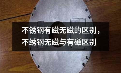 不銹鋼有磁無磁的區(qū)別，不繡鋼無磁與有磁區(qū)別