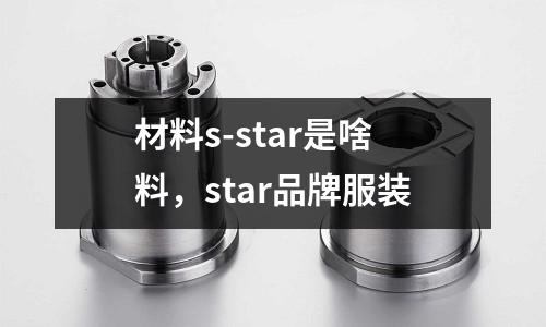 材料s-star是啥料，star品牌服裝