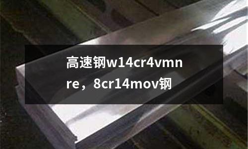 高速鋼w14cr4vmnre,8cr14mov鋼