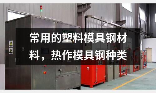 常用的塑料模具鋼材料，熱作模具鋼種類