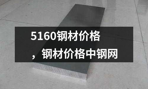5160鋼材價格，鋼材價格中鋼網
