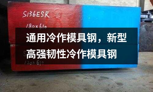 通用冷作模具鋼，新型高強韌性冷作模具鋼