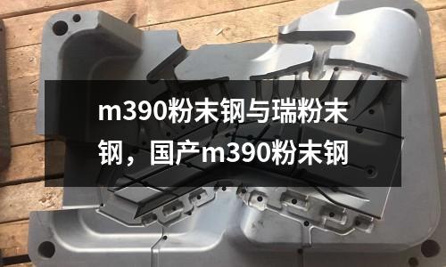 m390粉末鋼與瑞粉末鋼，國產(chǎn)m390粉末鋼