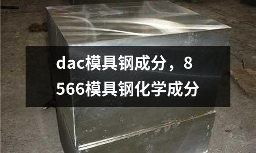 dac模具鋼成分,8566模具鋼化學成分