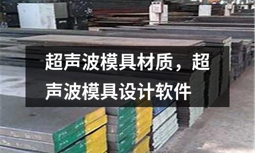 超聲波模具材質(zhì)，超聲波模具設(shè)計(jì)軟件