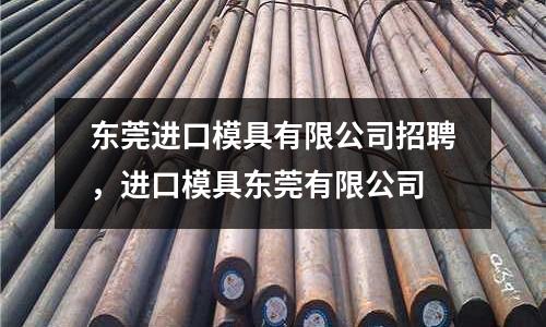 東莞進(jìn)口模具有限公司招聘，進(jìn)口模具東莞有限公司