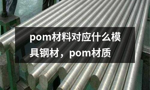 pom材料對應什么模具鋼材，pom材質