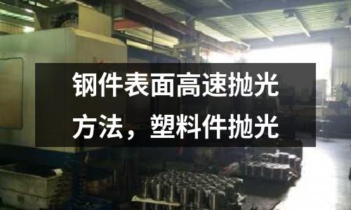 鋼件表面高速拋光方法，塑料件拋光