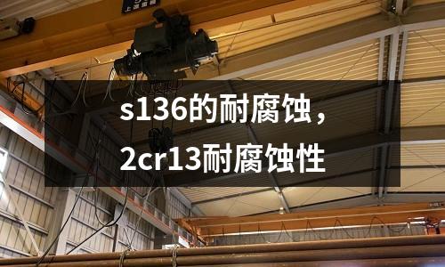 s136的耐腐蝕，2cr13耐腐蝕性