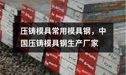 壓鑄模具常用模具鋼,中國壓鑄模具鋼生產廠家