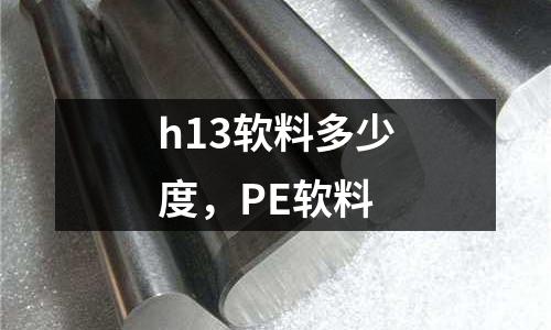 h13軟料多少度，PE軟料