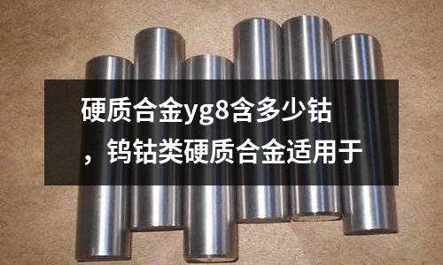 硬質合金yg8含多少鈷，鎢鈷類硬質合金適用于