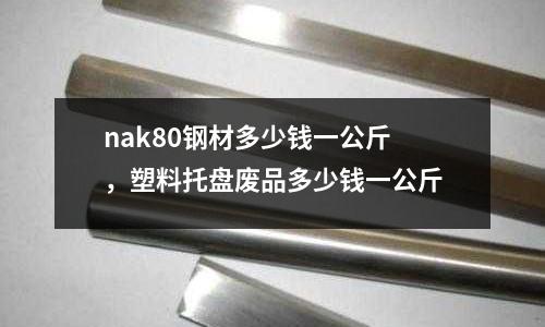nak80鋼材多少錢一公斤,塑料托盤廢品多少錢一公斤