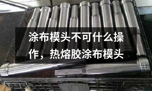 涂布模頭不可什么操作，熱熔膠涂布模頭