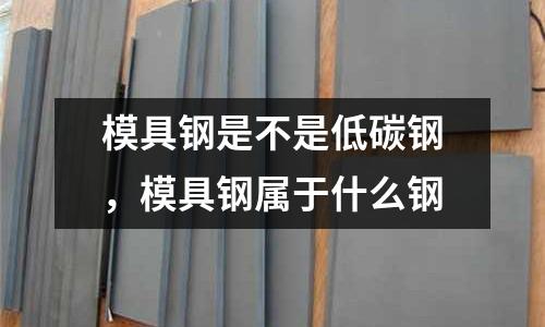 模具鋼是不是低碳鋼，模具鋼屬于什么鋼