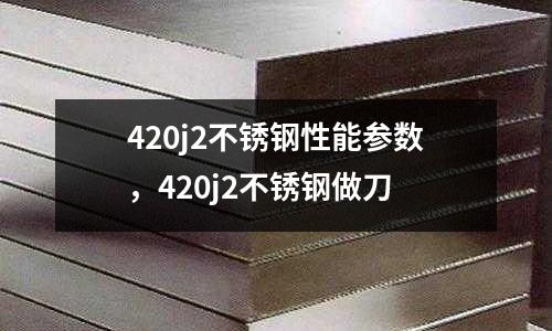 420j2不銹鋼性能參數，420j2不銹鋼做刀