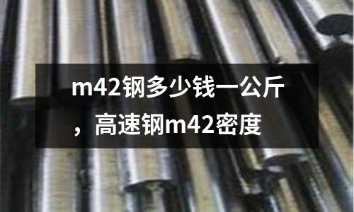 m42鋼多少錢一公斤，高速鋼m42密度