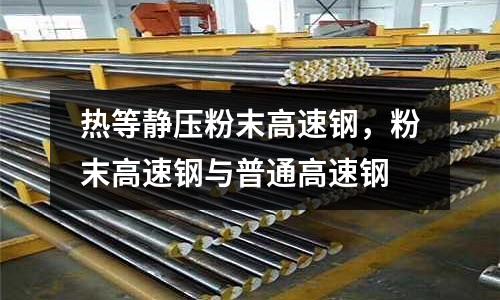 熱等靜壓粉末高速鋼，粉末高速鋼與普通高速鋼