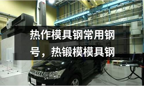 熱作模具鋼常用鋼號(hào)，熱鍛模模具鋼