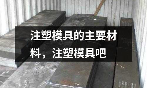 注塑模具的主要材料，注塑模具吧