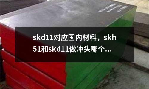 skd11對應國內材料，skh51和skd11做沖頭哪個好