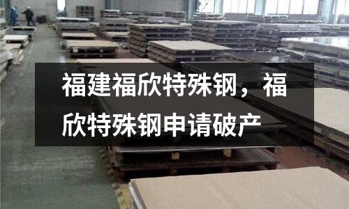 福建福欣特殊鋼,福欣特殊鋼申請破產