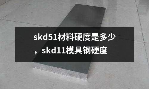 skd51材料硬度是多少，skd11模具鋼硬度