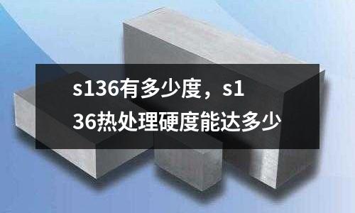s136有多少度，s136熱處理硬度能達多少