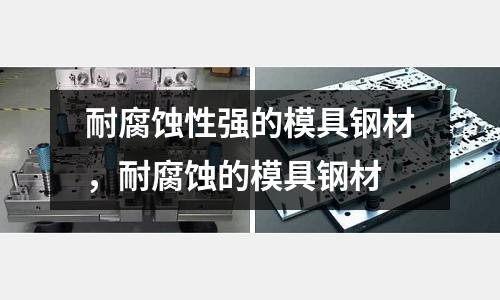 耐腐蝕性強的模具鋼材，耐腐蝕的模具鋼材