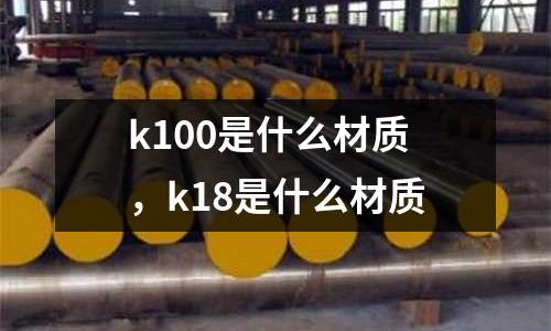 k100是什么材質，k18是什么材質