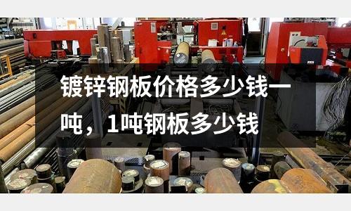 鍍鋅鋼板價格多少錢一噸，1噸鋼板多少錢
