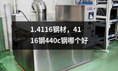 1.4116鋼材，4116鋼440c鋼哪個好