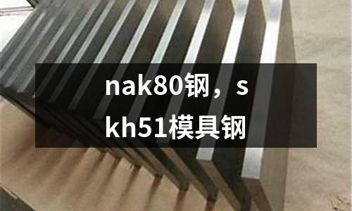 nak80鋼，skh51模具鋼