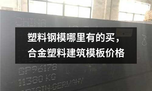 塑料鋼模哪里有的買，合金塑料建筑模板價格